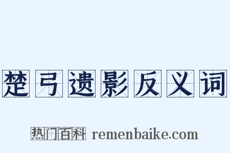 楚弓遗影反义词是什么意思的图片